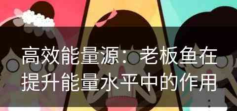 高效能量源：老板鱼在提升能量水平中的作用